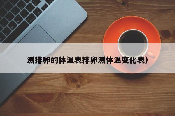 测排卵的体温表排卵测体温变化表）