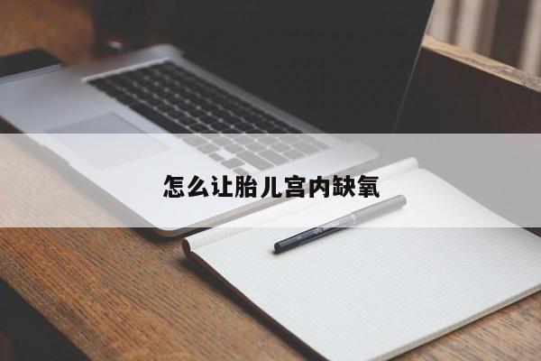怎么让胎儿宫内缺氧