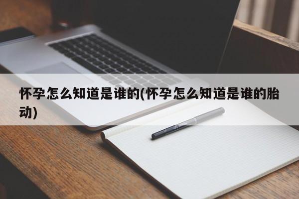 怀孕怎么知道是谁的(怀孕怎么知道是谁的胎动)