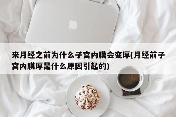 来月经之前为什么子宫内膜会变厚(月经前子宫内膜厚是什么原因引起的)