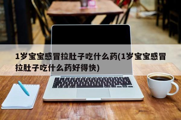 1岁宝宝感冒拉肚子吃什么药(1岁宝宝感冒拉肚子吃什么药好得快)
