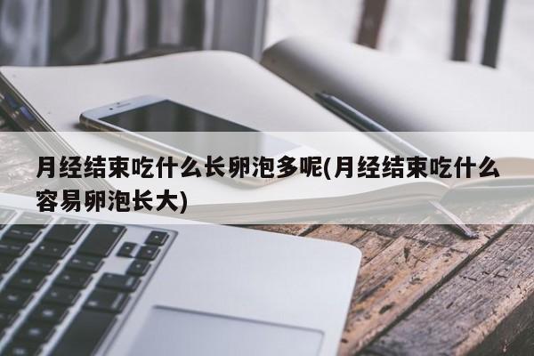 月经结束吃什么长卵泡多呢(月经结束吃什么容易卵泡长大)